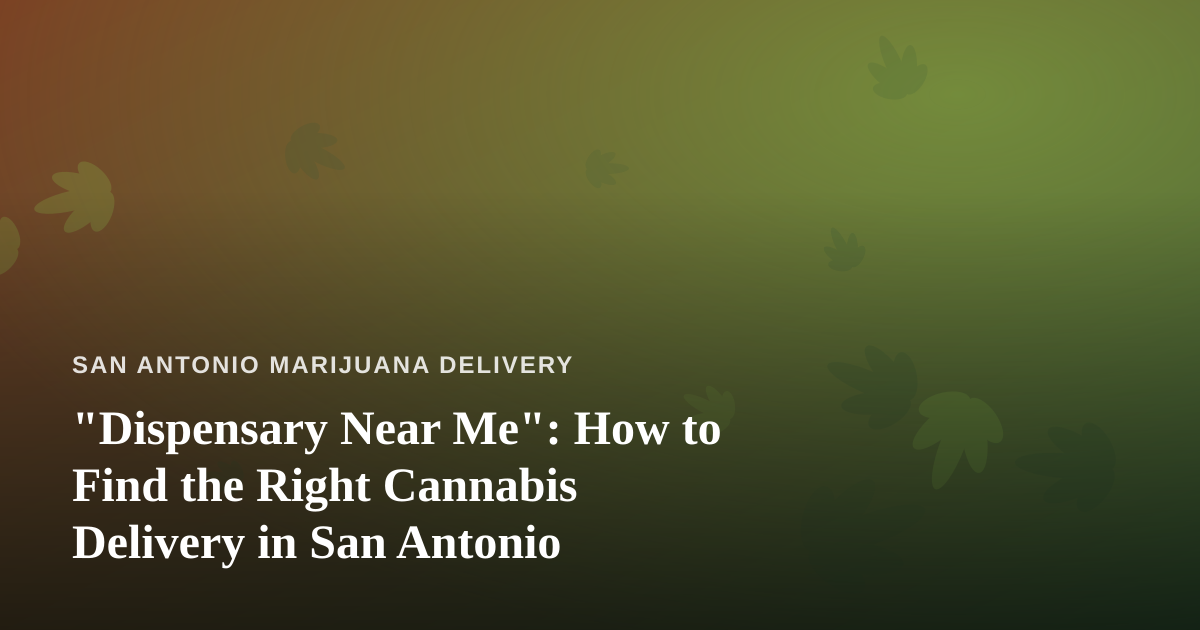 “Dispensary Near Me”: How to Find the Right Cannabis Delivery in San Antonio
