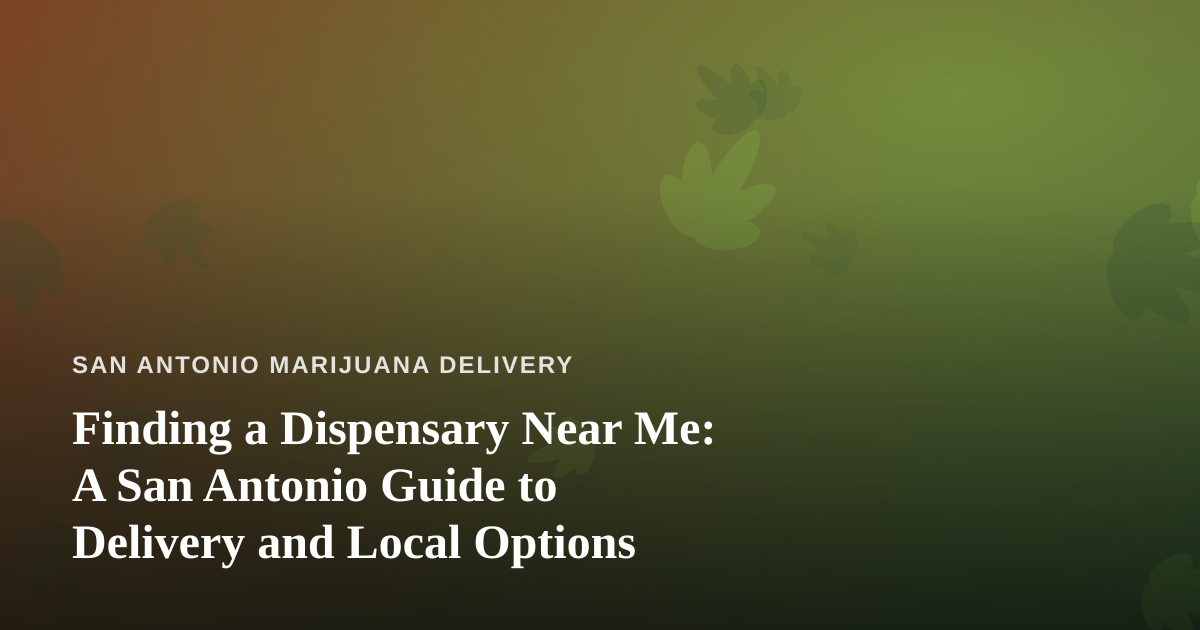 Finding a Dispensary Near Me: A San Antonio Guide to Delivery and Local Options