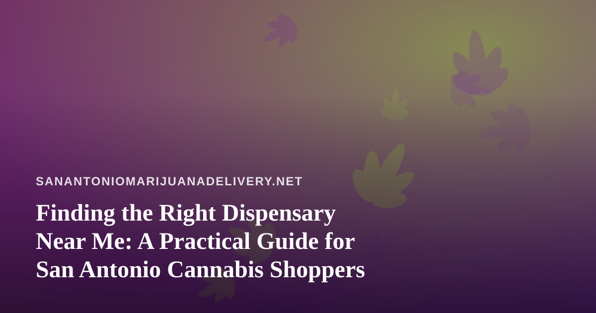 Finding the Right Dispensary Near Me: A Practical Guide for San Antonio Cannabis Shoppers