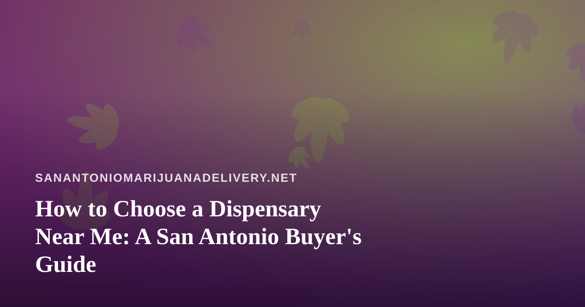 How to Choose a Dispensary Near Me: A San Antonio Buyer’s Guide
