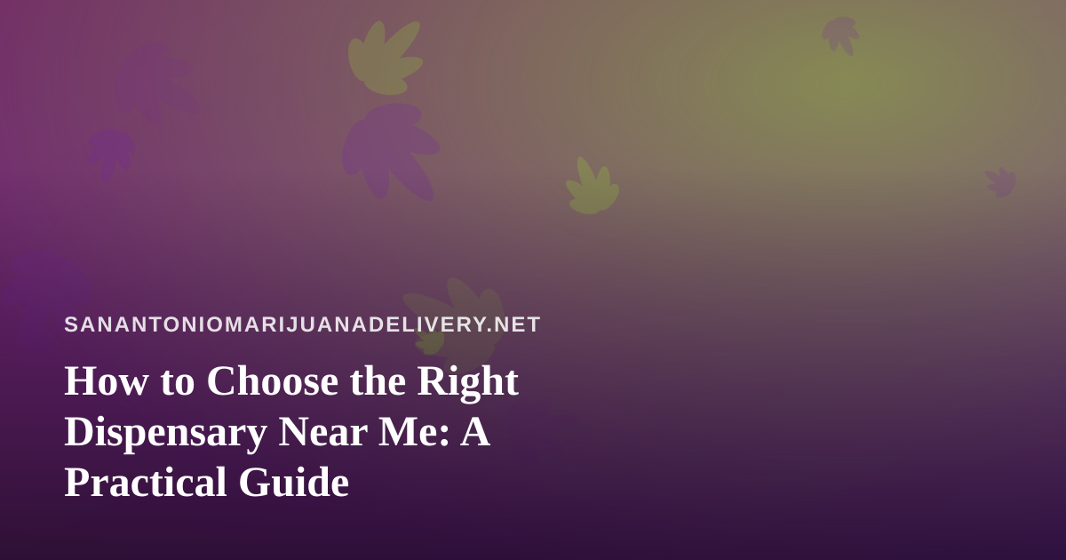 How to Choose the Right Dispensary Near Me: A Practical Guide