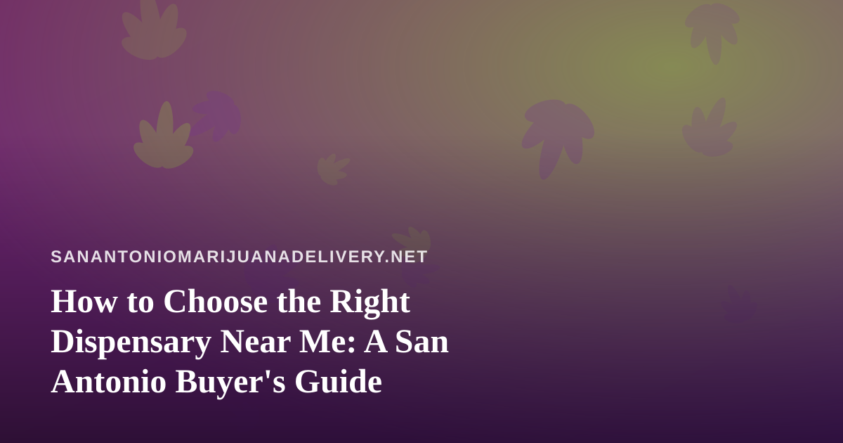 How to Choose the Right Dispensary Near Me: A San Antonio Buyer’s Guide