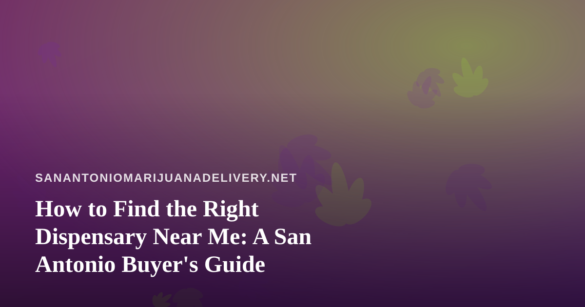 How to Find the Right Dispensary Near Me: A San Antonio Buyer’s Guide