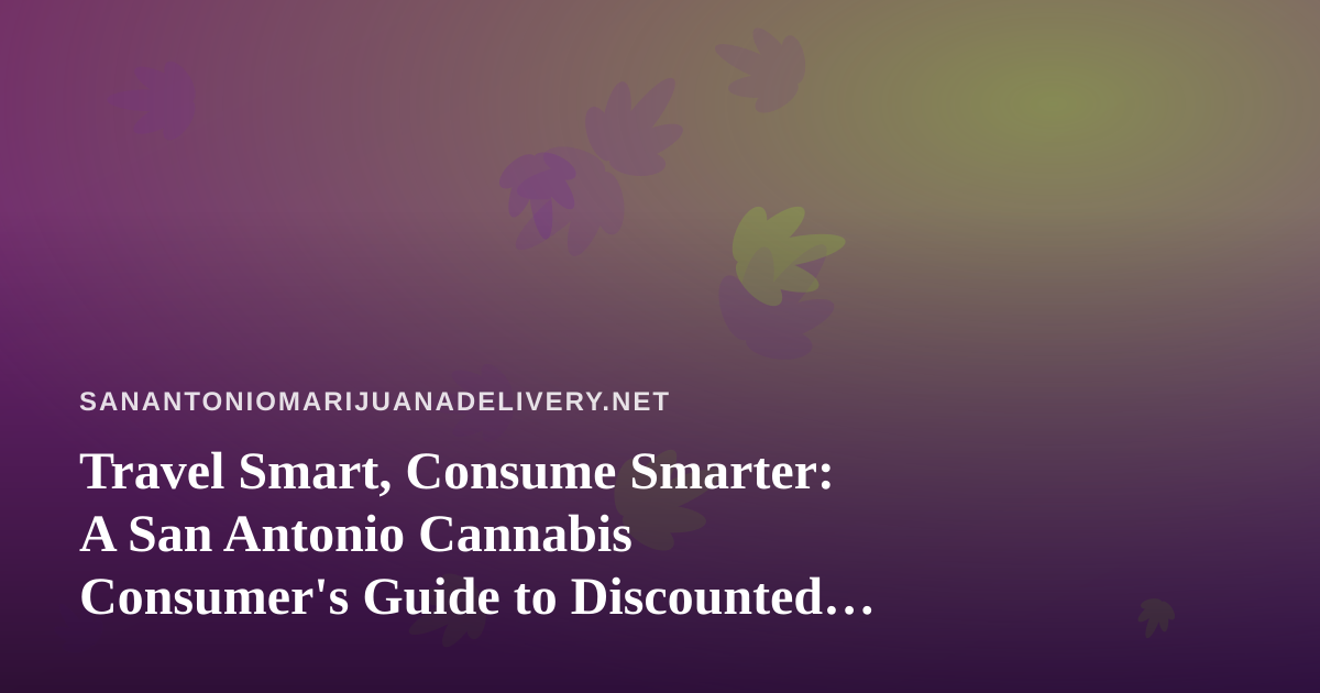 Travel Smart, Consume Smarter: A San Antonio Cannabis Consumer’s Guide to Discounted Travel