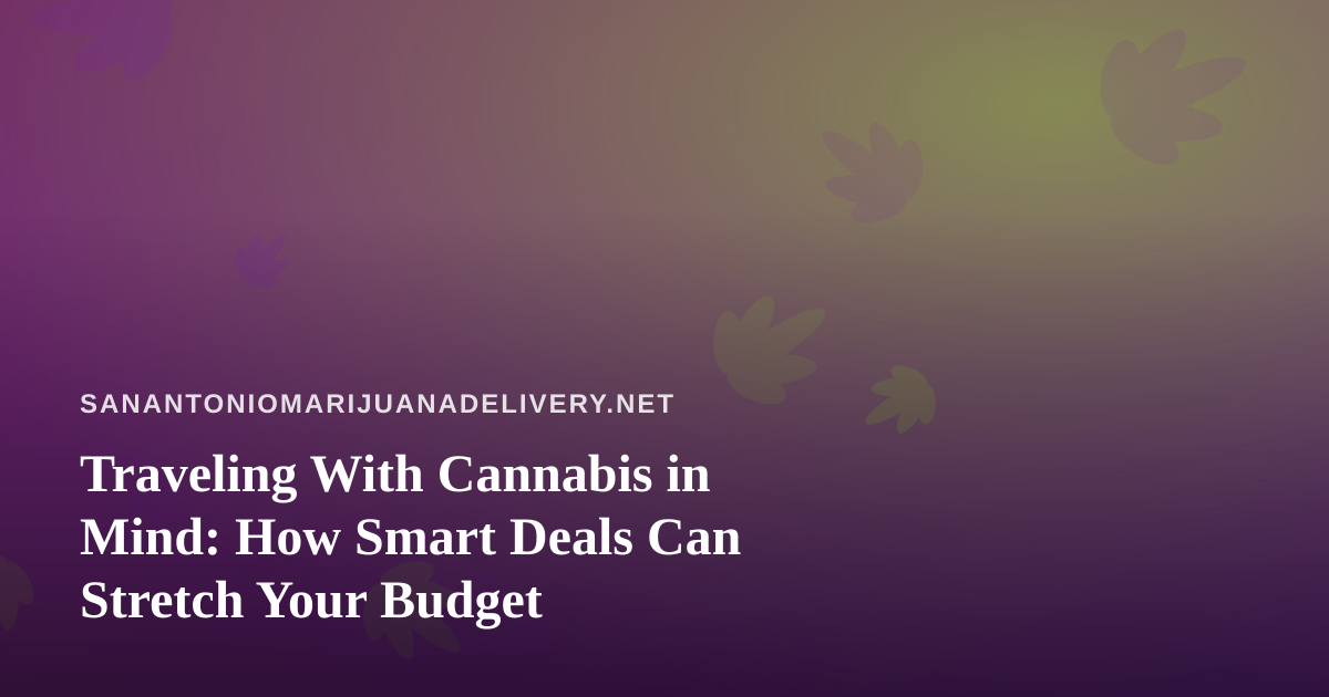 Traveling With Cannabis in Mind: How Smart Deals Can Stretch Your Budget
