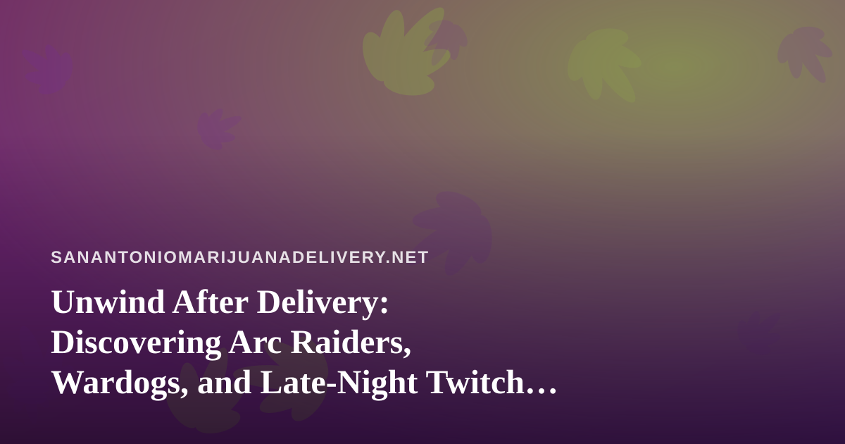 Unwind After Delivery: Discovering Arc Raiders, Wardogs, and Late-Night Twitch Streaming