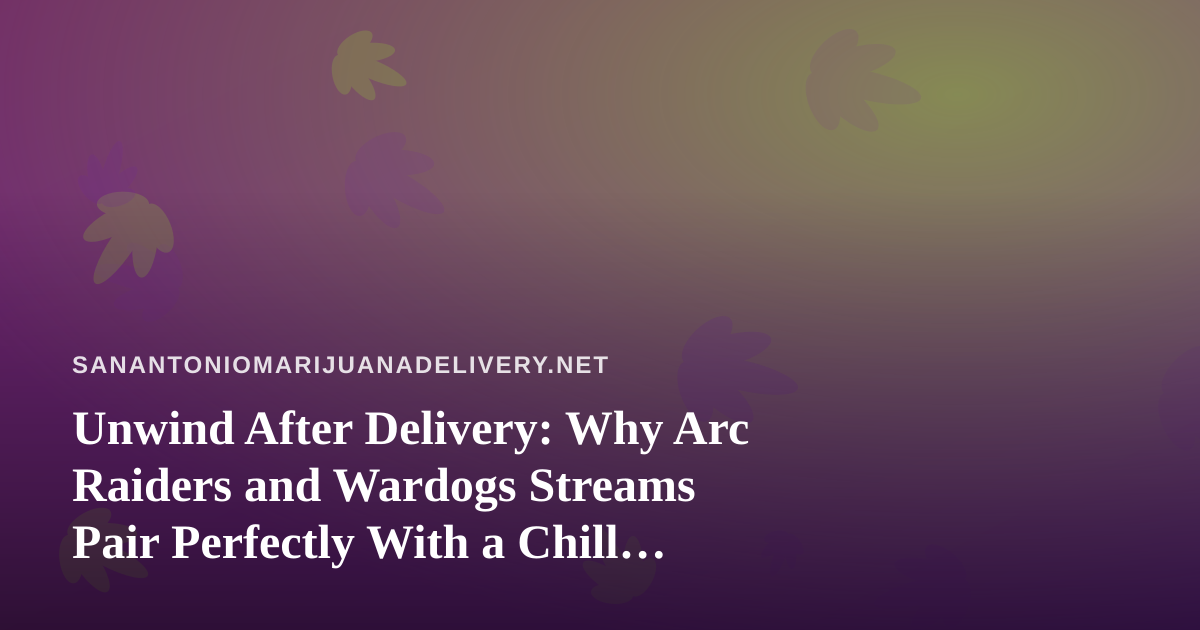 Unwind After Delivery: Why Arc Raiders and Wardogs Streams Pair Perfectly With a Chill Cannabis Evening