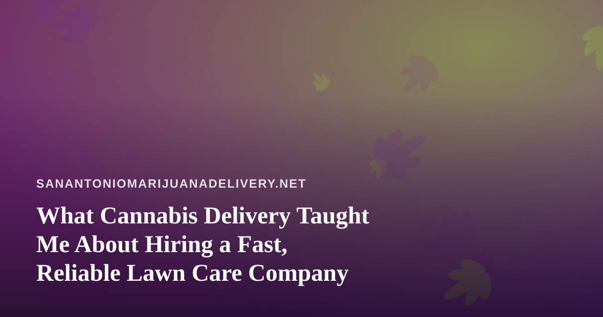 What Cannabis Delivery Taught Me About Hiring a Fast, Reliable Lawn Care Company