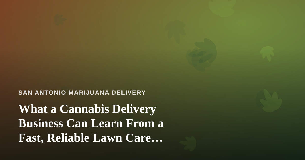 What a Cannabis Delivery Business Can Learn From a Fast, Reliable Lawn Care Company