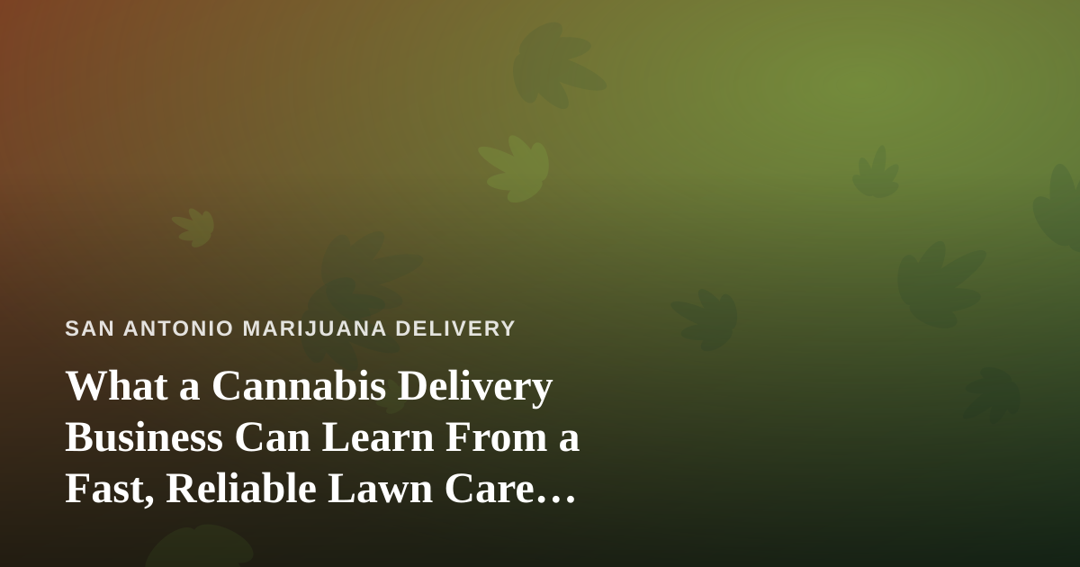 What a Cannabis Delivery Business Can Learn From a Fast, Reliable Lawn Care Company