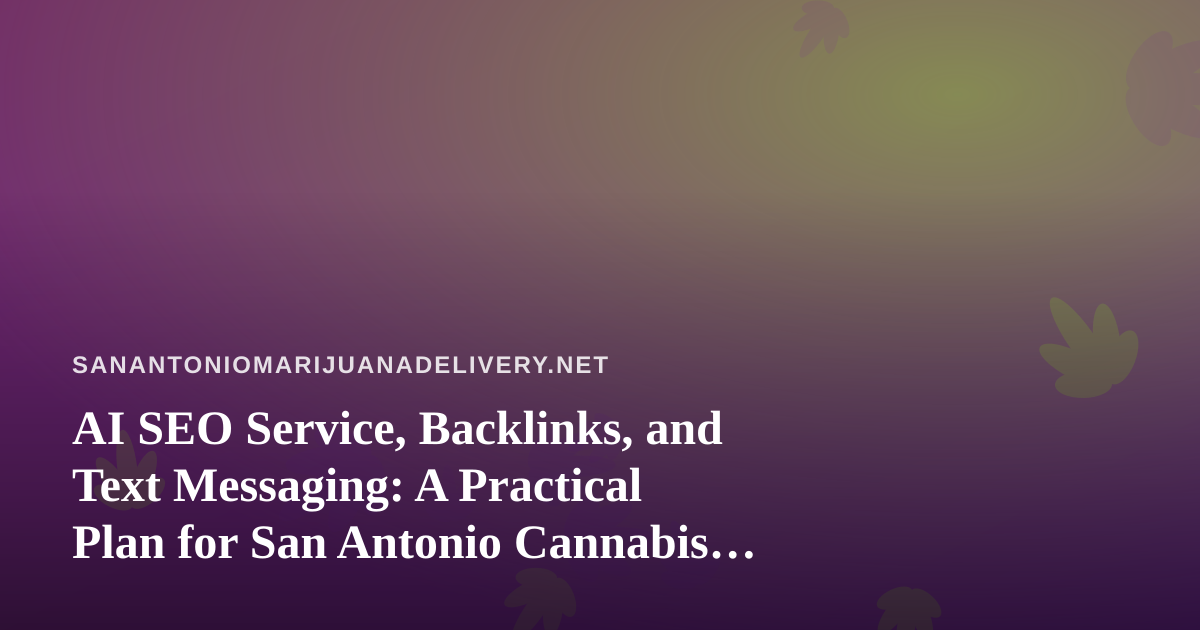 AI SEO Service, Backlinks, and Text Messaging: A Practical Plan for San Antonio Cannabis Delivery