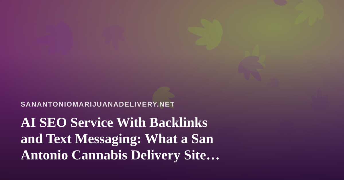 AI SEO Service With Backlinks and Text Messaging: What a San Antonio Cannabis Delivery Site Should Know