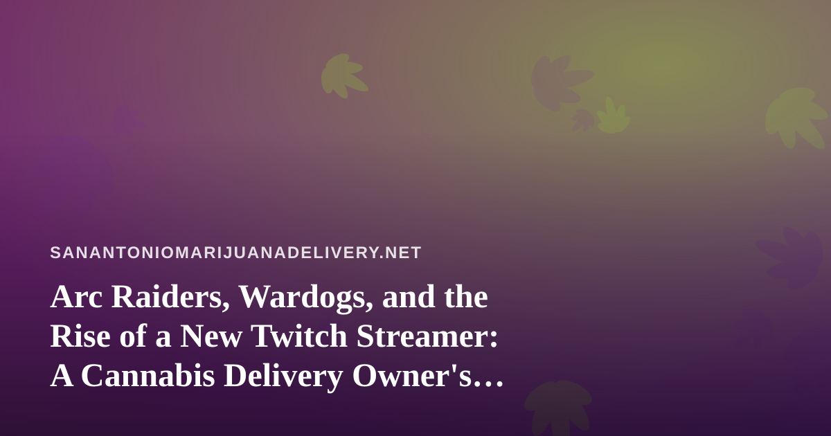 Arc Raiders, Wardogs, and the Rise of a New Twitch Streamer: A Cannabis Delivery Owner’s Guide to the Perfect Stream Session