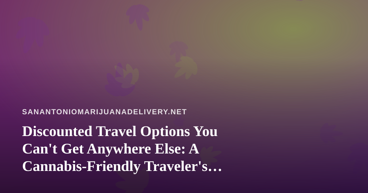 Discounted Travel Options You Can’t Get Anywhere Else: A Cannabis-Friendly Traveler’s Guide