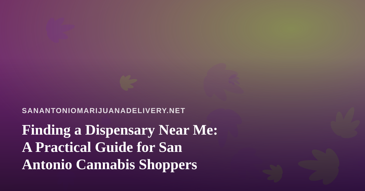 Finding a Dispensary Near Me: A Practical Guide for San Antonio Cannabis Shoppers
