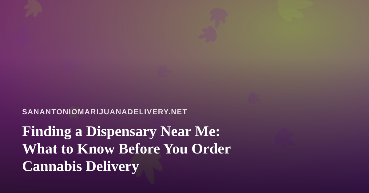 Finding a Dispensary Near Me: What to Know Before You Order Cannabis Delivery