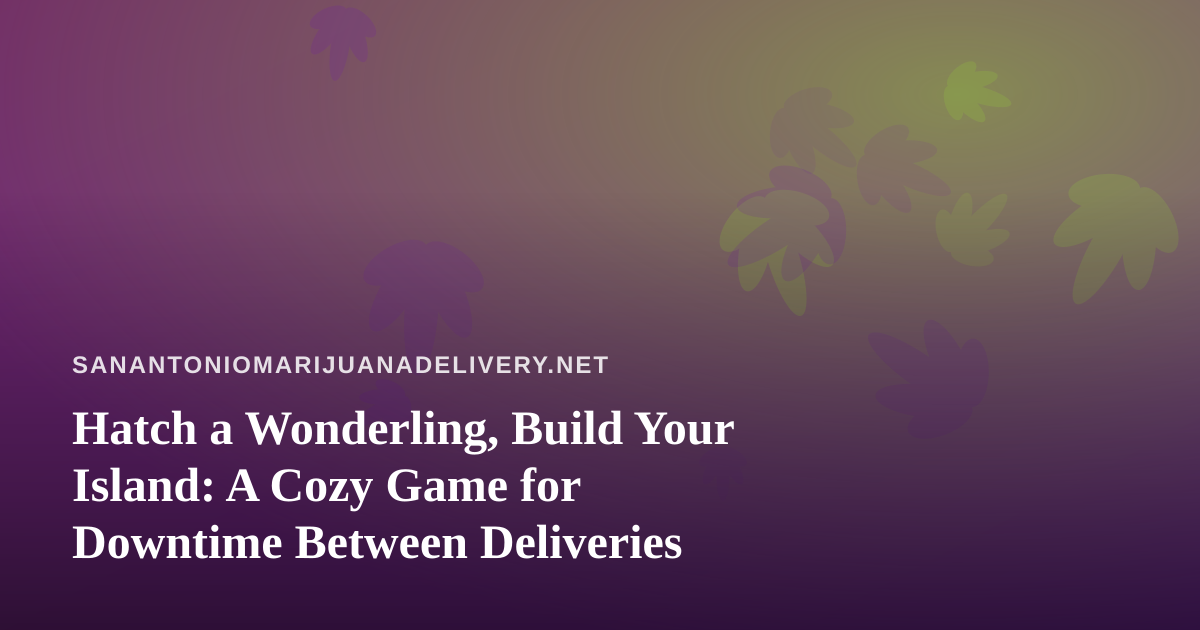 Hatch a Wonderling, Build Your Island: A Cozy Game for Downtime Between Deliveries