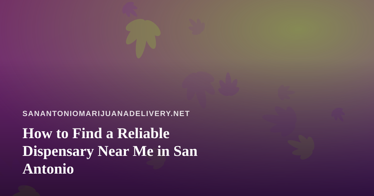 How to Find a Reliable Dispensary Near Me in San Antonio