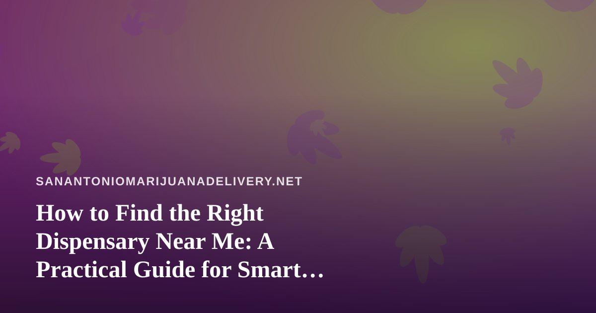 How to Find the Right Dispensary Near Me: A Practical Guide for Smart Shoppers