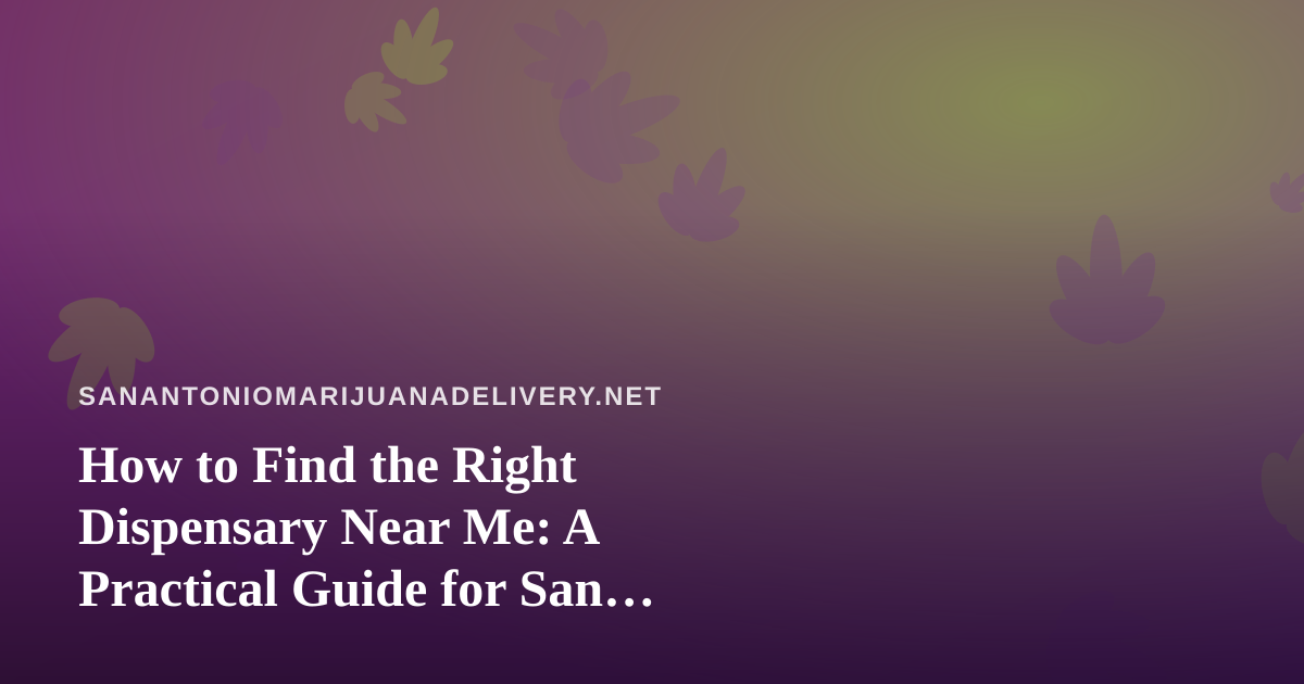 How to Find the Right Dispensary Near Me: A Practical Guide for San Antonio Cannabis Shoppers