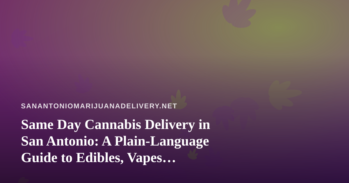 Same Day Cannabis Delivery in San Antonio: A Plain-Language Guide to Edibles, Vapes, Prerolls, Flower, and Concentrates