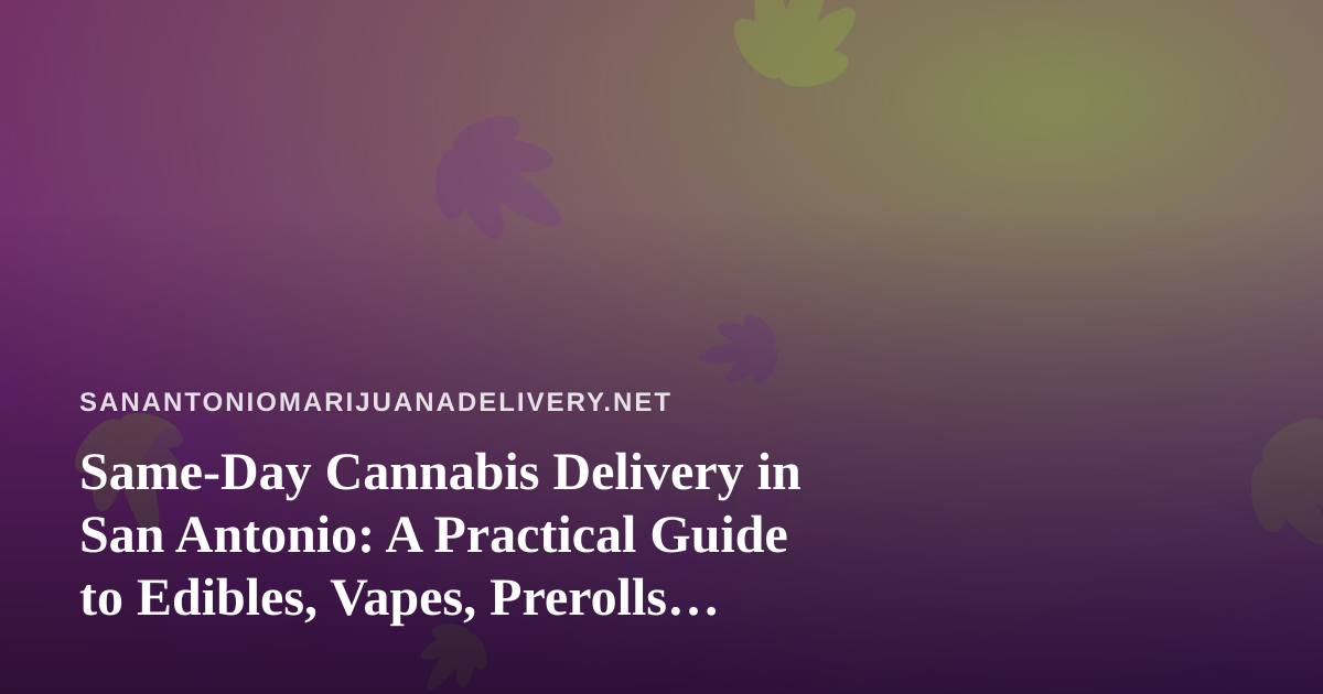 Same-Day Cannabis Delivery in San Antonio: A Practical Guide to Edibles, Vapes, Prerolls, Flower, and Concentrates