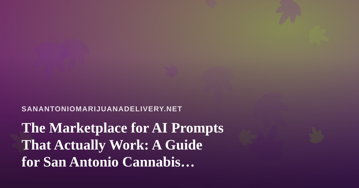 The Marketplace for AI Prompts That Actually Work: A Guide for San Antonio Cannabis Delivery Teams